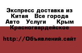 Экспресс доставка из Китая - Все города Авто » Услуги   . Крым,Красногвардейское